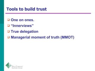 Tools to build trust <ul><li>One on ones. </li></ul><ul><li>“ Innerviews” </li></ul><ul><li>True delegation </li></ul><ul>...
