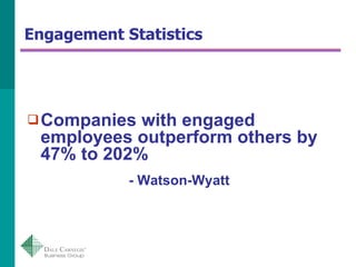 Engagement Statistics <ul><li>Companies with engaged employees outperform others by 47% to 202% </li></ul><ul><li>- Watson...