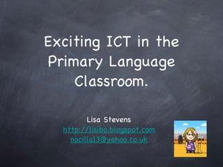 Exciting ICT in the Primary Language Classroom. ,[object Object],[object Object],[object Object],[object Object]