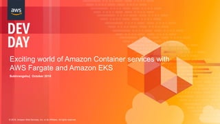 © 2018, Amazon Web Services, Inc. or its Affiliates. All rights reserved.
Exciting world of Amazon Container services with
AWS Fargate and Amazon EKS
Subhrangshu| October 2018
 