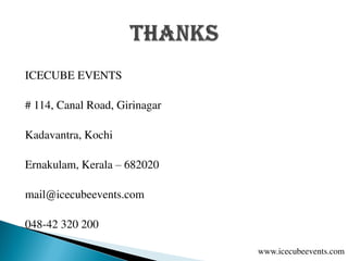 ICECUBE EVENTS
# 114, Canal Road, Girinagar
Kadavantra, Kochi
Ernakulam, Kerala – 682020
mail@icecubeevents.com
048-42 320 200
www.icecubeevents.com
 