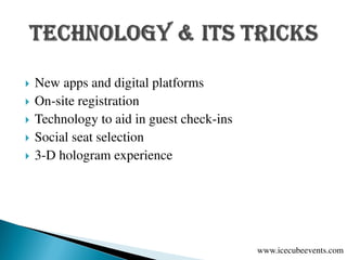  New apps and digital platforms
 On-site registration
 Technology to aid in guest check-ins
 Social seat selection
 3-D hologram experience
www.icecubeevents.com
 