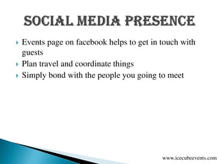  Events page on facebook helps to get in touch with
guests
 Plan travel and coordinate things
 Simply bond with the people you going to meet
www.icecubeevents.com
 