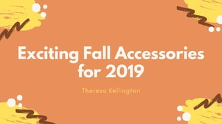 Exciting Fall Accessories
for 2019
Theresa Kellington
 