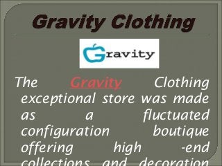 The Gravity Clothing 
exceptional store was made 
as a fluctuated 
configuration boutique 
offering high -end 
collections and decoration 
 