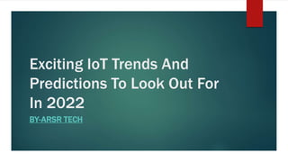 Exciting IoT Trends And
Predictions To Look Out For
In 2022
BY-ARSR TECH
 