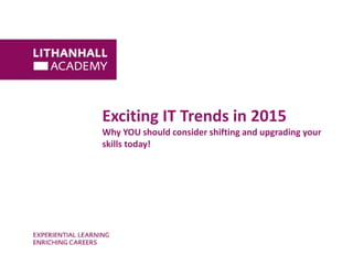 Exciting IT Trends in 2015 
Why YOU should consider shifting and upgrading your 
skills today! 
 