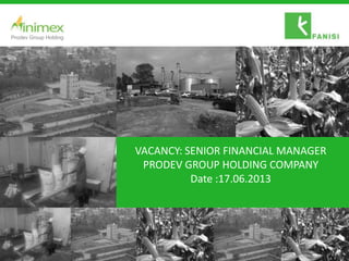 VACANCY: SENIOR FINANCIAL MANAGER
PRODEV GROUP HOLDING COMPANY
Date :17.06.2013
Prodev Group Holding
 