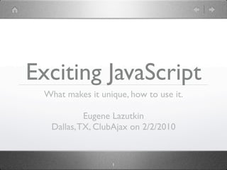 Exciting JavaScript
 What makes it unique, how to use it.

           Eugene Lazutkin
  Dallas, TX, ClubAjax on 2/2/2010


                  1
 