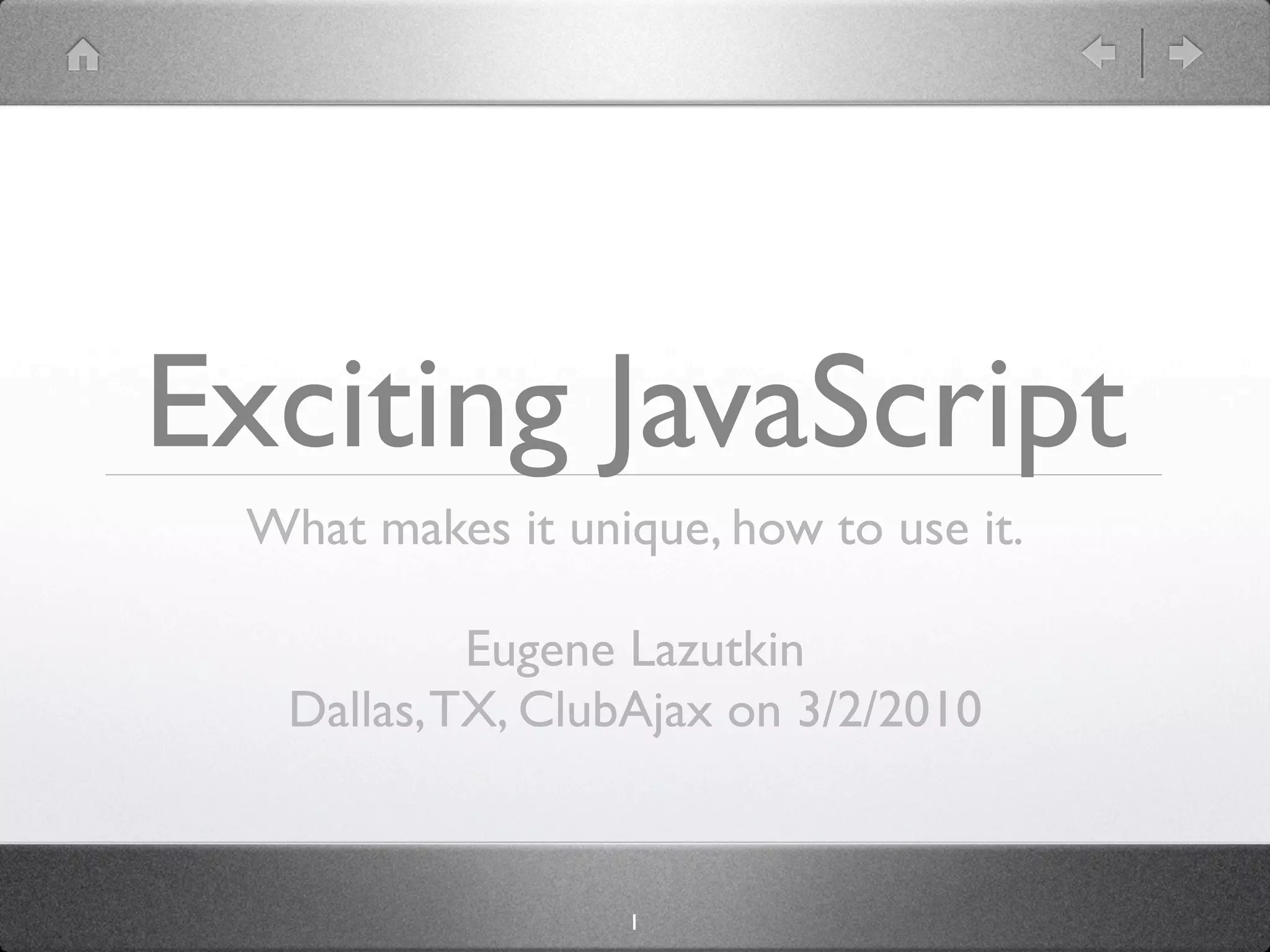 Exciting JavaScript
 What makes it unique, how to use it.

           Eugene Lazutkin
  Dallas, TX, ClubAjax on 3/2/2010


                  1
 