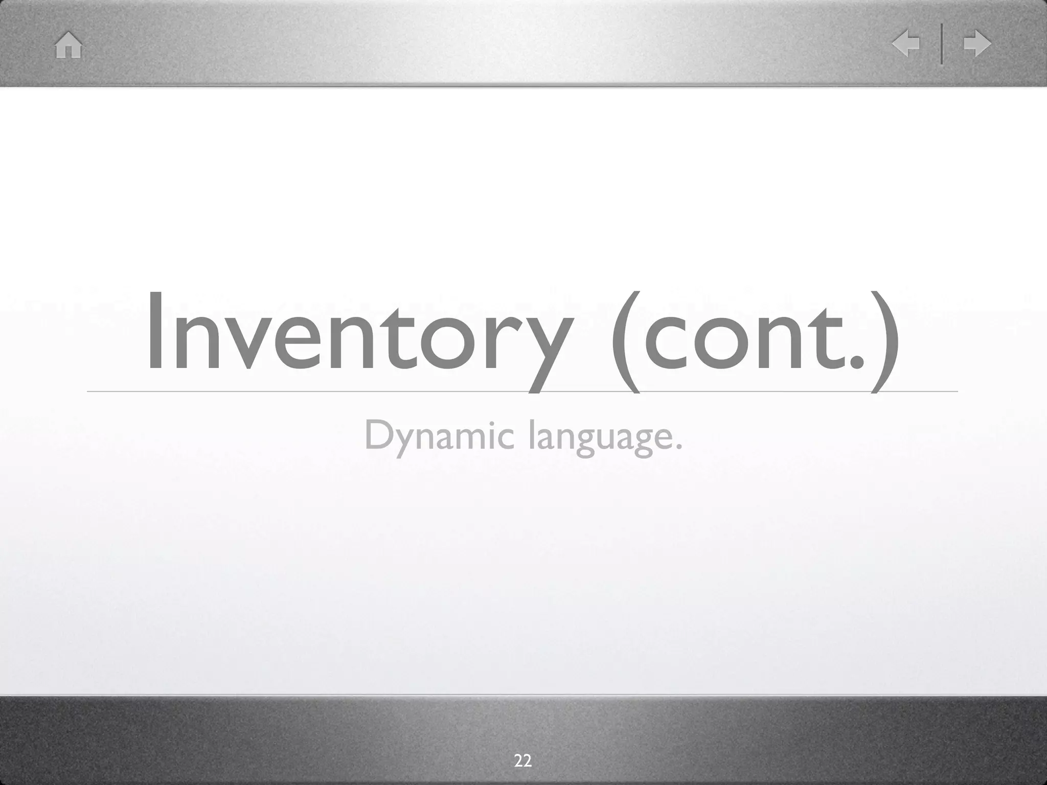 Inventory (cont.)
    Dynamic language.




           22
 