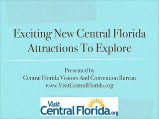 Exciting New Central Florida
  Attractions To Explore
                   Presented by
  Central Florida Visitors And Convention Bureau
           www.VisitCentralFlorida.org
 