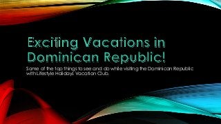 Some of the top things to see and do while visiting the Dominican Republic
with Lifestyle Holidays Vacation Club.
 