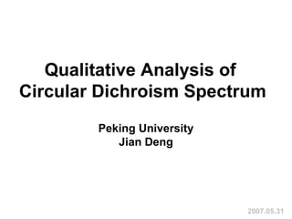 Qualitative Analysis of  Circular Dichroism Spectrum Peking University Jian Deng 2007.05.31 