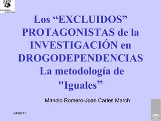 Los “EXCLUIDOS” PROTAGONISTAS de la INVESTIGACIÓN en DROGODEPENDENCIAS  La metodología de &quot;Iguales ” Manolo Romero-Joan Carles March 