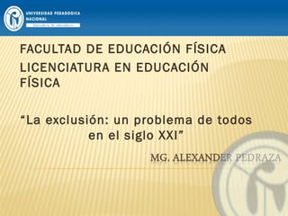 FACULTAD DE EDUCACIÓN FÍSICA
LICENCIATURA EN EDUCACIÓN
FÍSICA
“La exclusión: un problema de todos
en el siglo XXI”

 