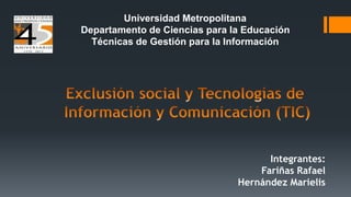 Integrantes:
Fariñas Rafael
Hernández Marielis
Universidad Metropolitana
Departamento de Ciencias para la Educación
Técnicas de Gestión para la Información
 