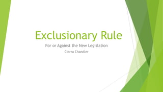 Exclusionary Rule
For or Against the New Legislation
Cierra Chandler
 