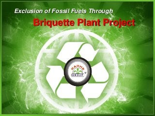 Briquette Plant Project
Exclusion of Fossil Fuels Through
 