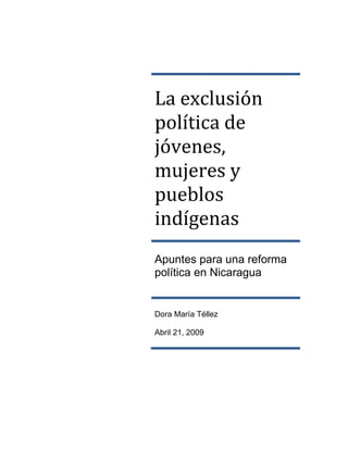 La exclusión
política de
jóvenes,
mujeres y
pueblos
indígenas
Apuntes para una reforma
política en Nicaragua


Dora María Téllez

Abril 21, 2009
 