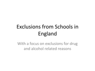 Exclusions from Schools in England With a focus on exclusions for drug and alcohol related reasons 
