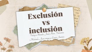 Exclusión
Exclusión
vs
vs
inclusión
inclusión
Valery Méndez, Juan Ruiz, Valentina
Meléndez, Juan ortega y Laura Jiménez
 