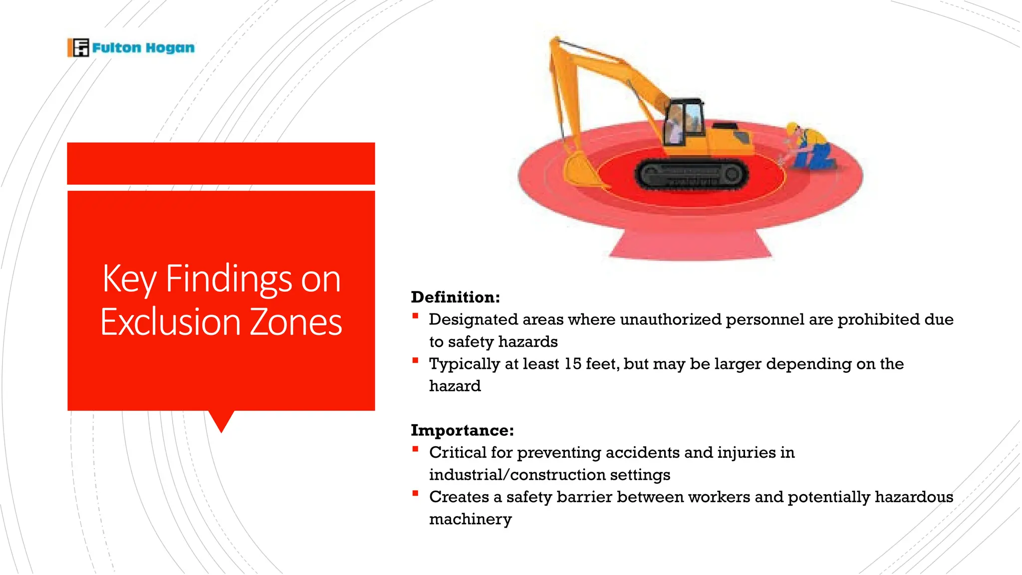 KeyFindingson
ExclusionZones
Definition:
 Designated areas where unauthorized personnel are prohibited due
to safety hazards
 Typically at least 15 feet, but may be larger depending on the
hazard
Importance:
 Critical for preventing accidents and injuries in
industrial/construction settings
 Creates a safety barrier between workers and potentially hazardous
machinery
 