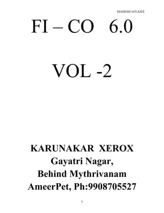 MAHESH JAVAJEE
FI – CO 6.0
VOL -2
KARUNAKAR XEROX
Gayatri Nagar,
Behind Mythrivanam
AmeerPet, Ph:9908705527
1
 