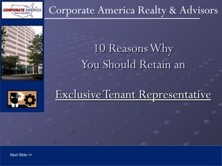10 Reasons Why You Should Retain an Exclusive Tenant Representative Next Slide >> 