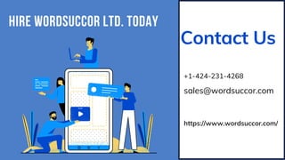 HIRE WORDSUCCOR LTD. TODAY
Contact Us
+1-424-231-4268
sales@wordsuccor.com
https://www.wordsuccor.com/
 