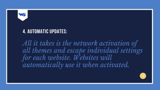 All it takes is the network activation of
all themes and escape individual settings
for each website. Websites will
automatically use it when activated.
4. AUTOMATIC UPDATES:
 