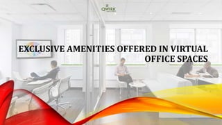 EXCLUSIVE AMENITIES OFFERED IN VIRTUAL
OFFICE SPACES
 
