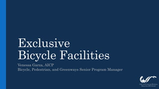 Exclusive
Bicycle Facilities
Venessa Garza, AICP
Bicycle, Pedestrian, and Greenways Senior Program Manager
 