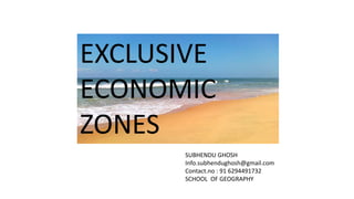 EXCLUSIVE
ECONOMIC
ZONES
SUBHENDU GHOSH
Info.subhendughosh@gmail.com
Contact.no : 91 6294491732
SCHOOL OF GEOGRAPHY
 