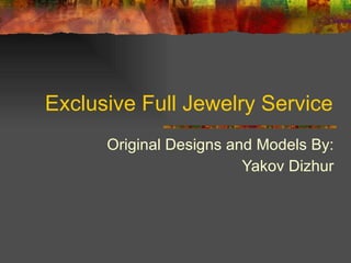 Exclusive Full Jewelry Service Original Designs and Models By: Yakov Dizhur 