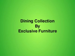 Dining Collection
By
Exclusive Furniture
 