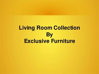 Living Room Collection
By
Exclusive Furniture
 