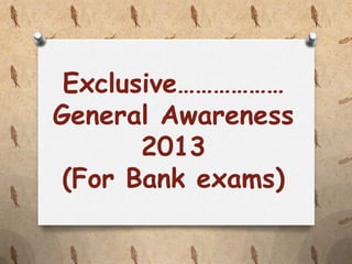 Exclusive………………
General Awareness
2013
(For Bank exams)

 