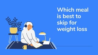 Which meal
is best to
skip for
weight loss
 