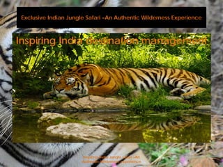 Exclusive Indian Jungle Safari –An Authentic Wilderness Experience
Inspiring India destination management
1
Inspiring India Jungle safari –An
Authentic Wilderness experience
 