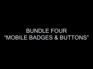 BUNDLE FOUR
“MOBILE BADGES & BUTTONS”
 