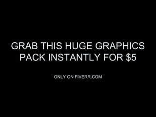 GRAB THIS HUGE GRAPHICS
 PACK INSTANTLY FOR $5
       ONLY ON FIVERR.COM
 