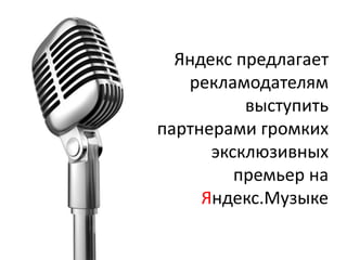 Яндекс предлагает
   рекламодателям
          выступить
партнерами громких
      эксклюзивных
         премьер на
     Яндекс.Музыке
 