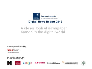 Digital News Report 2013
A closer look at newspaper
brands in the digital world
Survey conducted by
In partnership with
 