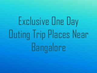Exclusive One Day
Outing Trip Places Near
Bangalore
 