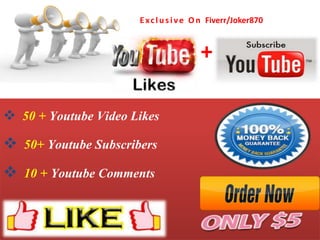Exclu sive On Fiverr/Joker870
+
 50 + Youtube Video Likes
 50+ Youtube Subscribers
 10 + Youtube Comments
 