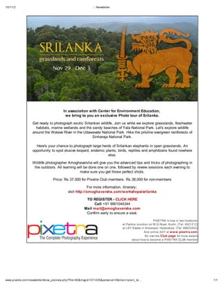 10/1/12                                                  ::: Newsletter




                                      In association with Center for Environment Education,
                                       we bring to you an exclusive Photo tour of Srilanka.

                 Get ready to photograph exotic Srilankan wildlife. Join us while we explore grasslands, freshwater
                   habitats, marine wetlands and the sandy beaches of Yala National Park. Let's explore wildlife
                 around the Walave River in the Udawavale National Park. Hike the pristine evergreen rainforests of
                                                     Sinharaja National Park.

                   Here's your chance to photograph large herds of Srilankan elephants in open grasslands. An
                 opportunity to spot elusive leopard, endemic plants, birds, reptiles and amphibians found nowhere
                                                                else.

                 Wildlife photographer Amoghavarsha will give you the advanced tips and tricks of photographing in
                  the outdoors. All learning will be done one on one, followed by review sessions each evening to
                                               make sure you get those perfect shots.

                               Price: Rs.37,000 for Pixetra Club members. Rs.38,000 for non-members

                                                      For more information, itinerary;
                                         visit http://amoghavarsha.com/workshops/srilanka

                                                     TO REGISTER - CLICK HERE
                                                         Call +91 9901044344
                                                    Mail mail@amoghavarsha.com
                                                     Confirm early to ensure a seat.
                                                                                                     PIXETRA is now in two locations:
                                                                             at Padma Junction on M.G.Road, Kochi. (Tel: 4021212)
                                                                             at LSY Estate in Ameerpet, Hyderabad. (Tel: 66623452)
                                                                                             And online 24/7 at w w w .pixetra.com
                                                                                              Do visit the Club page for more details
                                                                                   about how to become a PIXETRA CLUB member




www.pixetra.com/newsletter/show_preview.php?file=60&msgid=371435&personal=0&main=plain_te…                                              1/1
 
