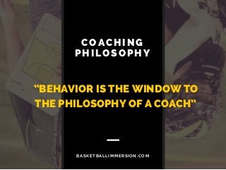 “BEHAVIOR IS THE WINDOW TO
THE PHILOSOPHY OF A COACH”
COACHING
PHILOSOPHY
BASKETBALLIMMERSION.COM
 