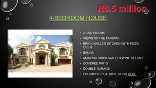 4-BEDROOM HOUSE
• 4 BATHROOMS
• VIEWS OF THE FAIRWAY
• BRICK-WALLED KITCHEN WITH PIZZA
OVEN
• SAUNA
• AMAZING BRICK-WALLED WINE CELLAR
• COVERED PATIO
• DOUBLE GARAGE
• CLICK HERE FOR MORE PICTURES

 