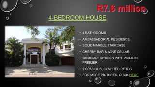 4-BEDROOM HOUSE
• 4 BATHROOMS
• AMBASSADORIAL RESIDENCE
• SOLID MARBLE STAIRCASE
• CHERRY BAR & WINE CELLAR
• GOURMET KITCHEN WITH WALK-IN
FREEZER
• 2 SPACIOUS, COVERED PATIOS
• CLICK HERE FOR MORE PICTURES

 